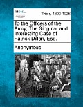 To the Officers of the Army; The Singular and Interesting Case of Patrick Dillon, Esq.