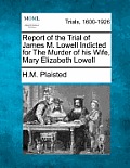 Report of the Trial of James M. Lowell Indicted for the Murder of His Wife, Mary Elizabeth Lowell