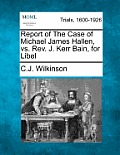 Report of the Case of Michael James Hallen, vs. Rev. J. Kerr Bain, for Libel