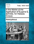 In the Matter of the Application of Eugene E. Schmitz, for Habeas Corpus
