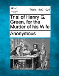 Trial of Henry G. Green, for the Murder of His Wife