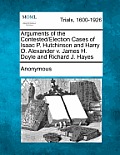 Arguments of the Contested/Election Cases of Isaac P. Hutchinson and Harry O. Alexander V. James H. Doyle and Richard J. Hayes