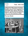 A Report of the Case of James Feighny and of the Judgment of the Right Hon. Baron Richards Thereon, at the Summer Assizes, 1837, for the County of Sli