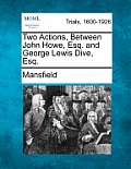 Two Actions, Between John Howe, Esq. and George Lewis Dive, Esq.
