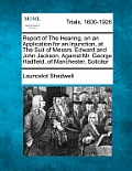 Report of the Hearing, on an Application for an Injunction, at the Suit of Messrs. Edward and John Jackson, Against Mr. George Hadfield, of Manchester