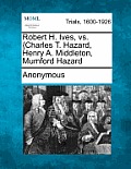 Robert H. Ives, vs. {Charles T. Hazard, Henry A. Middleton, Mumford Hazard