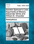 Senator Spencer's Case. Arguments of Messrs. Alexander White and William E. Chandler