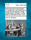 Trial of George Crowninshield, J.J. Knapp, Jun. and John Francis Knapp, for the Murder of Capt. Joseph White, of Salem, on the Night of the Sixth of A