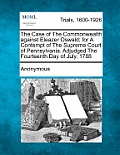 The Case of the Commonwealth Against Eleazer Oswald; For a Contempt of the Supreme Court of Pennsylvania. Adjudged the Fourteenth Day of July, 1788