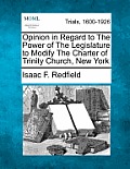 Opinion in Regard to The Power of The Legislature to Modify The Charter of Trinity Church, New York