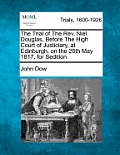 The Trial of the Rev. Niel Douglas, Before the High Court of Justiciary, at Edinburgh, on the 26th May 1817, for Sedition