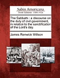 The Sabbath: A Discourse on the Duty of Civil Government, in Relation to the Sanctification of the Lord's Day.