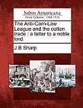 The Anti-Corn-Law League and the Cotton Trade: A Letter to a Noble Lord.