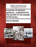 A Review of Political Opinions: Published for the Benefit of the People of Kentucky.