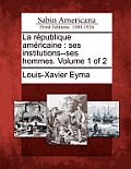 La R Publique Am Ricaine: Ses Institutions--Ses Hommes. Volume 1 of 2