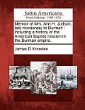 Memoir of Mrs. Ann H. Judson, Late Missionary to Burmah: Including a History of the American Baptist Mission in the Burman Empire.