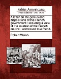 A Letter on the Genius and Dispositions of the French Government: Including a View of the Taxation of the French Empire: Addressed to a Friend.