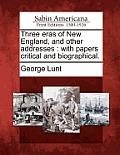 Three Eras of New England, and Other Addresses: With Papers Critical and Biographical.