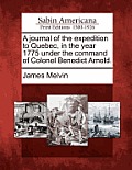 A Journal of the Expedition to Quebec, in the Year 1775 Under the Command of Colonel Benedict Arnold.