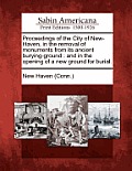 Proceedings of the City of New-Haven, in the Removal of Monuments from Its Ancient Burying-Ground: And in the Opening of a New Ground for Burial.