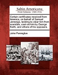 Certain Certificates Received from America, on Behalf of Samuel Jennings, Tending to Clear Him from Scandals, Cast on Him by George Keith, and Others