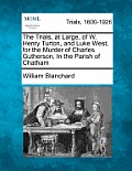 The Trials, at Large, of W. Henry Turton, and Luke West, for the Murder of Charles Gutherson, in the Parish of Chatham