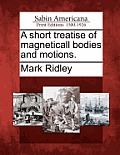 A Short Treatise of Magneticall Bodies and Motions.