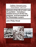 Memoirs of the Life of John Law of Lauriston: Including a Detailed Account of the Rise, Progress, and Termination of the Mississippi System.