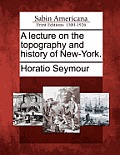 A Lecture on the Topography and History of New-York.
