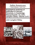Biographical sketches of graduates of Harvard University, in Cambridge, Massachusetts / by John Langdon Sibley. Volume 2 of 3