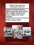 Report of a Board of Army Officers Upon the Claim of Maj. Gen. William Farrar Smith, U.S.V., Major U.S. Army (Retired).