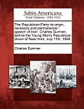 The Republican Party Its Origin, Necessity and Permanence: Speech of Hon. Charles Sumner, Before the Young Men's Republican Union of New-York, July 11