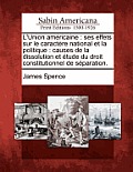 L'Union Am Ricaine: Ses Effets Sur Le Caract Re National Et La Politique: Causes de La Dissolution Et Tude Du Droit Constitutionnel de S P