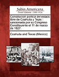 Constitucion pol?tica del estado libre de Coahuila y Tejas: sancionada por su Congreso Constituyente el 11 de marzo de 1827.