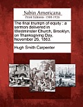 The Final Triumph of Equity: A Sermon Delivered in Westminster Church, Brooklyn, on Thanksgiving Day, November 26, 1863.
