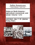 Notes on North America: Agricultural, Economical, and Social. Volume 1 of 2