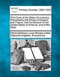 Civil Code of the State of Louisiana, Preceded by the Treaty of Cession with France, the Constitution of the United States of America, and of the Stat