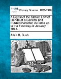 A Digest of the Statute Law of Florida of a General and Public Character, in Force up to the First Day of January, 1872.