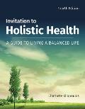 Invitation to Holistic Health: A Guide to Living a Balanced Life: A Guide to Living a Balanced Life