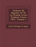 Histoire de Napol on Et de La Grande Arm E Pendant L'Ann E 1812, Volume 1