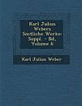 Karl Julius Webers S Mtliche Werke: Suppl. - Bd, Volume 6