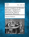 Curso Completo de Derecho Mexicano ? Exposicion Filos?fica, Hist?rica y Doctrinal de Toda la Legislaci?n Mexicana, Tomo II