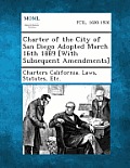 Charter of the City of San Diego Adopted March 16th 1889 [With Subsequent Amendments]