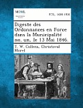 Digeste Des Ordonnances En Force Dans La Municipalite No. Un, Le 13 Mai 1846.