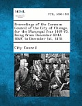 Proceedings of the Common Council of the City of Chicago, for the Municipal Year 1869-70, Being from December 6(th), 1869, to December 1st, 1870.
