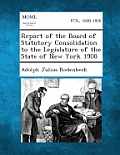 Report of the Board of Statutory Consolidation to the Legislature of the State of New York 1908