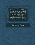 Vida Anterior del Rey D. Felipe II: Atribuida Comunmente Al Abad de San Real, y Por Algunos Al C Lebre Espa Ol Antonio Perez, Su Secretario de Estado