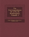 Vie, Correspondance Et Crits de Washington, Volume 1