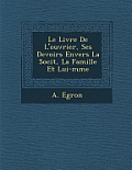 Le Livre de L'Ouvrier, Ses Devoirs Envers La Soci T, La Famille Et Lui-M Me