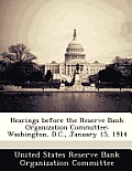 Hearings Before the Reserve Bank Organization Committee: Washington, D.C., January 15, 1914